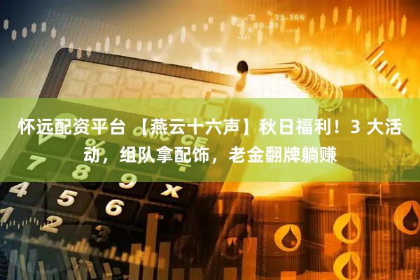 怀远配资平台 【燕云十六声】秋日福利！3 大活动，组队拿配饰，老金翻牌躺赚
