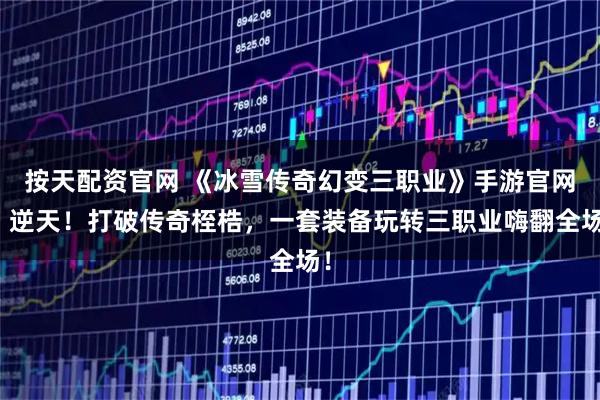 按天配资官网 《冰雪传奇幻变三职业》手游官网：逆天！打破传奇桎梏，一套装备玩转三职业嗨翻全场！