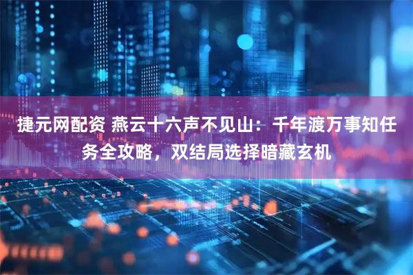 捷元网配资 燕云十六声不见山：千年渡万事知任务全攻略，双结局选择暗藏玄机