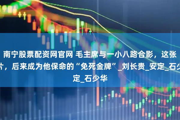 南宁股票配资网官网 毛主席与一小八路合影，这张照片，后来成为他保命的“免死金牌”_刘长贵_安定_石少华