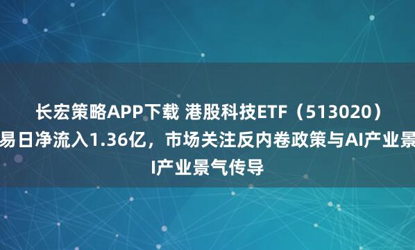 长宏策略APP下载 港股科技ETF（513020）上一交易日净流入1.36亿，市场关注反内卷政策与AI产业景气传导