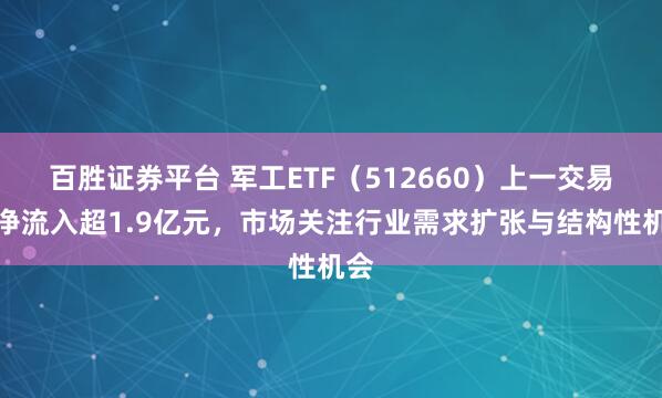 百胜证券平台 军工ETF（512660）上一交易日净流入超1.9亿元，市场关注行业需求扩张与结构性机会