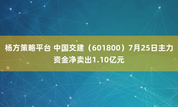 杨方策略平台 中国交建（601800）7月25日主力资金净卖出1.10亿元