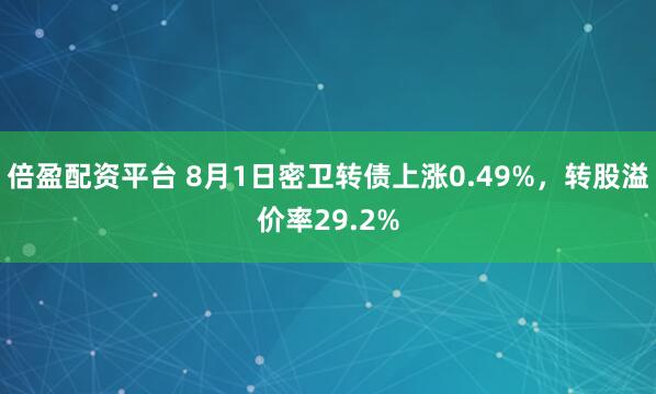 倍盈配资平台 8月1日密卫转债上涨0.49%，转股溢价率29.2%