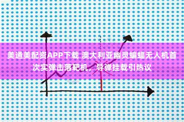 美通美配资APP下载 澳大利亚幽灵蝙蝠无人机首次实弹击落靶机，导弹挂载引热议