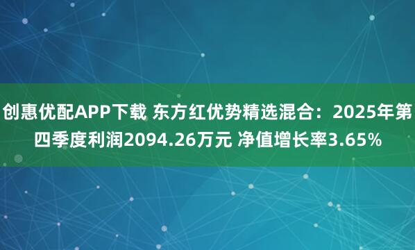 创惠优配APP下载 东方红优势精选混合：2025年第四季度利润2094.26万元 净值增长率3.65%