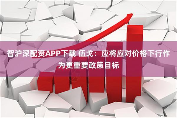 智沪深配资APP下载 伍戈：应将应对价格下行作为更重要政策目标
