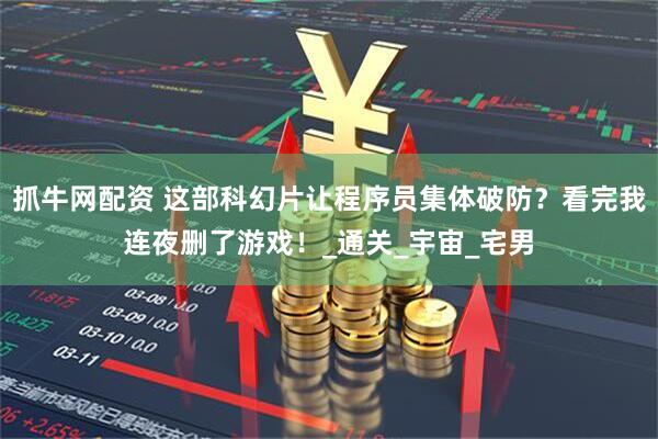 抓牛网配资 这部科幻片让程序员集体破防？看完我连夜删了游戏！_通关_宇宙_宅男
