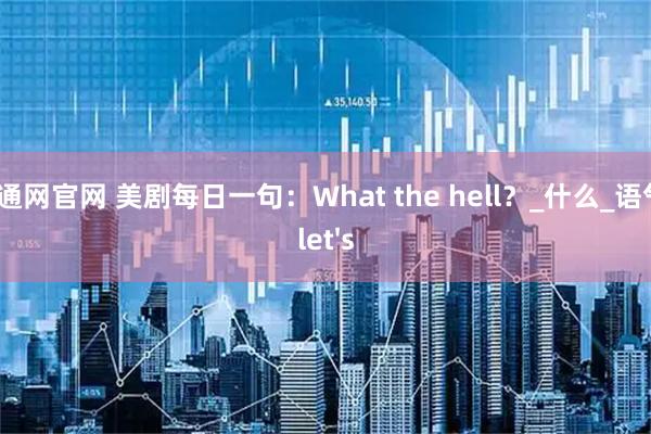 创通网官网 美剧每日一句：What the hell？_什么_语气_let's